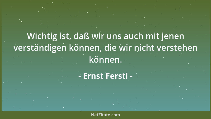 Ernst Ferstl - Wichtig ist, daß wir uns auch mit jenen verständigen können, die wir nicht verstehen können....