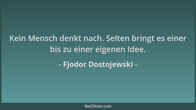 Fjodor Dostojewski - Kein Mensch denkt nach. Selten bringt es einer bis zu einer eigenen Idee....