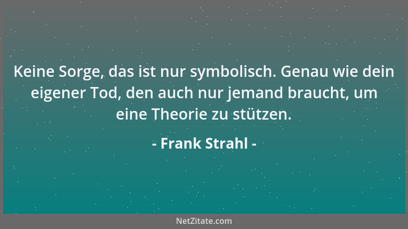 Frank Strahl - Keine Sorge, das ist nur symbolisch. Genau wie dein eigener Tod, den auch nur jemand braucht, um eine Theori...