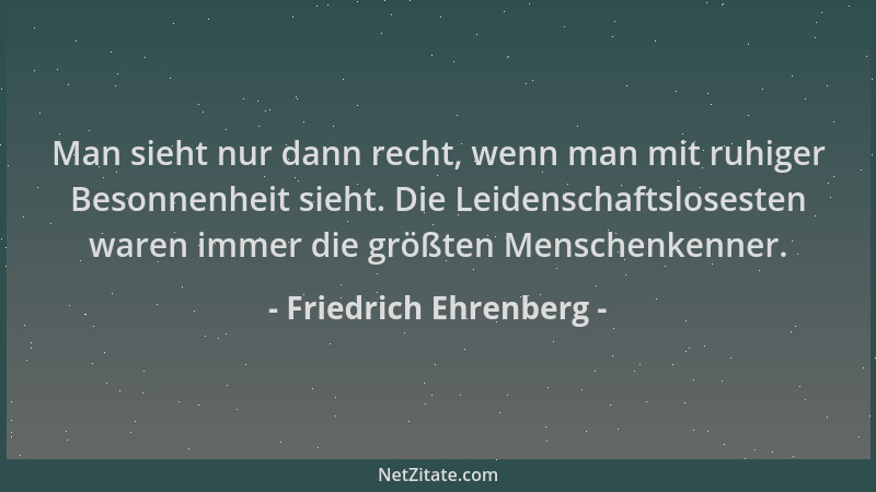 Friedrich Ehrenberg - Man sieht nur dann recht, wenn man mit ruhiger Besonnenheit sieht. Die Leidenschaftslosesten waren im...