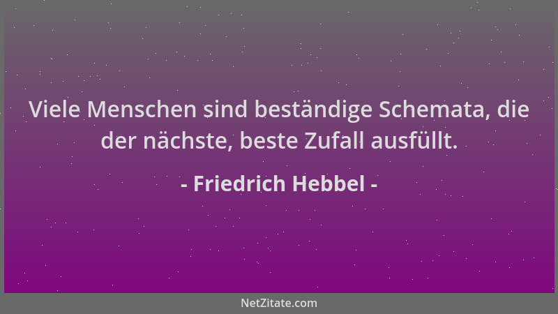 Friedrich Hebbel - Viele Menschen sind beständige Schemata, die der nächste, beste Zufall ausfüllt....