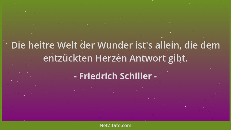 Friedrich Schiller - Die heitre Welt der Wunder ist 's allein, die dem entzückten Herzen Antwort gibt....