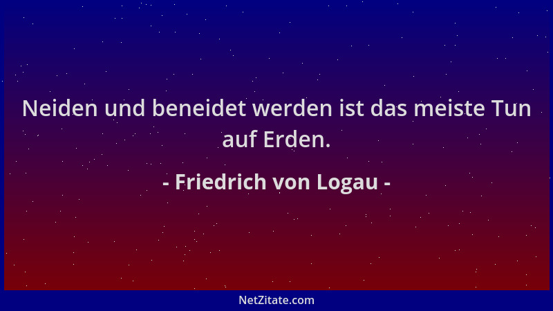 Friedrich von Logau - Neiden und beneidet werden ist das meiste Tun auf Erden....