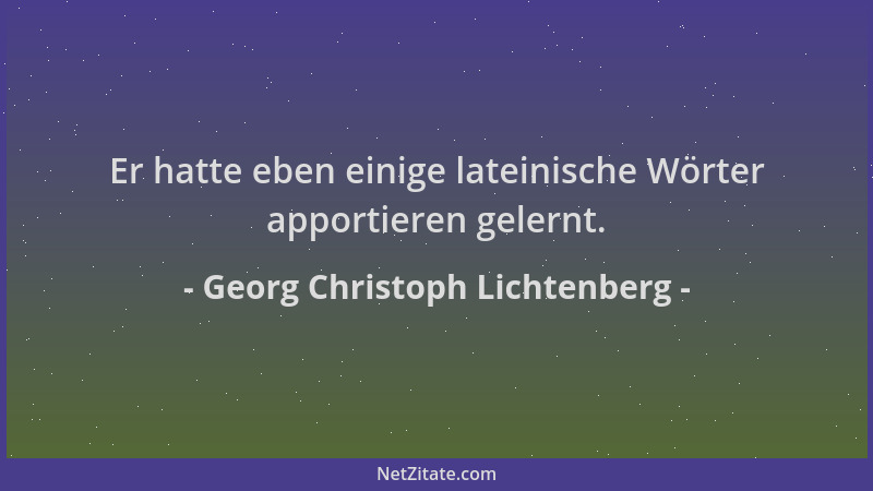 Georg Christoph Lichtenberg - Er hatte eben einige lateinische Wörter apportieren gelernt....