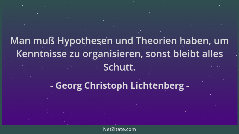 Georg Christoph Lichtenberg - Man muß Hypothesen und Theorien haben, um Kenntnisse zu organisieren, sonst bleibt alles Schu...