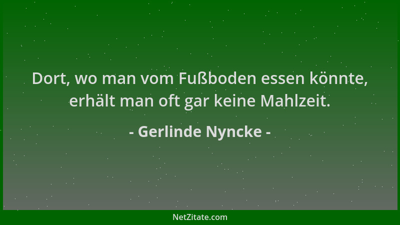 Gerlinde Nyncke - Dort, wo man vom Fußboden essen könnte, erhält man oft gar keine Mahlzeit....