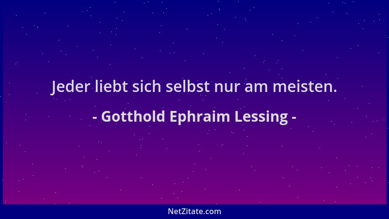 Gotthold Ephraim Lessing - Jeder liebt sich selbst nur am meisten....