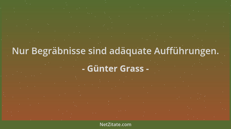 Günter Grass - Nur Begräbnisse sind adäquate Aufführungen....