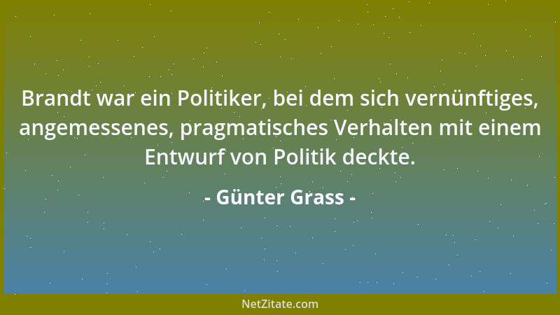 Günter Grass - Brandt war ein Politiker, bei dem sich vernünftiges, angemessenes, pragmatisches Verhalten mit einem Entwurf...