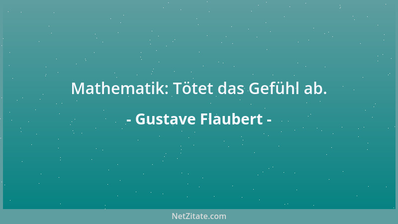 Gustave Flaubert - Mathematik: Tötet das Gefühl ab....