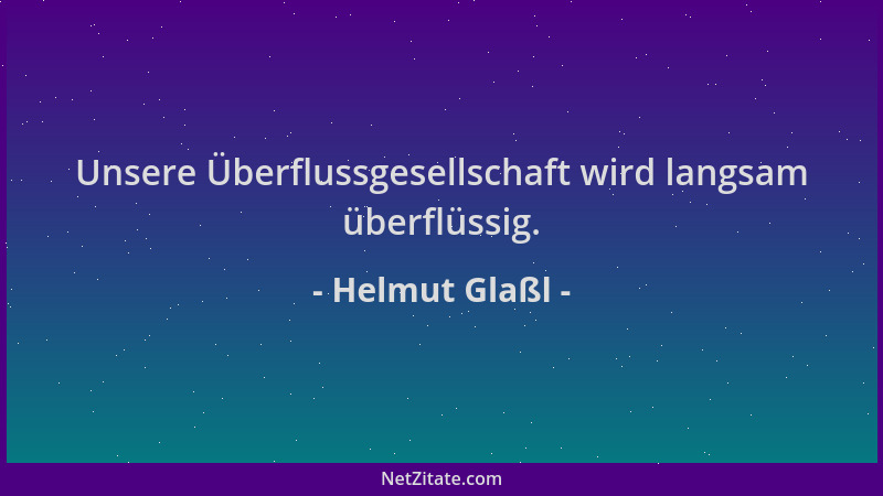 Helmut Glaßl - Unsere Überflussgesellschaft wird langsam überflüssig....