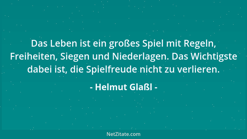 Helmut Glaßl - Das Leben ist ein großes Spiel mit Regeln, Freiheiten, Siegen und Niederlagen. Das Wichtigste dabei ist, die...