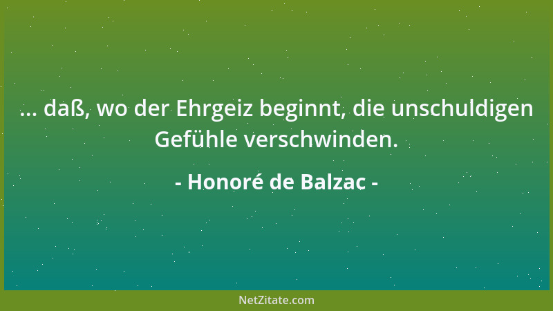 Honoré de Balzac - ... daß, wo der Ehrgeiz beginnt, die unschuldigen Gefühle verschwinden....