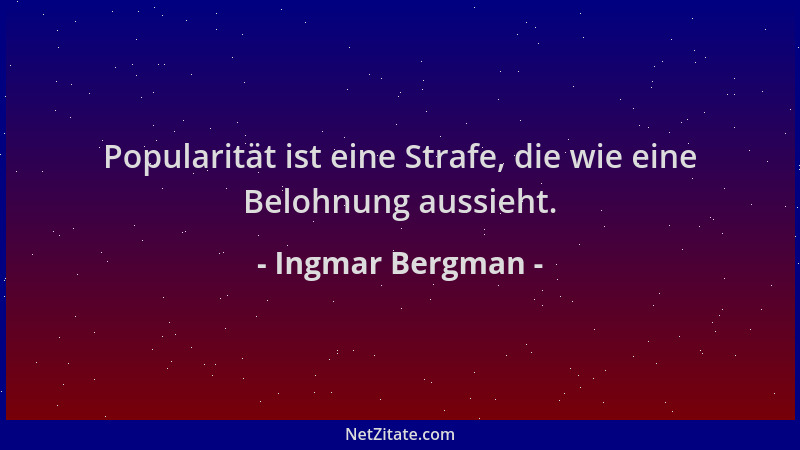 Ingmar Bergman - Popularität ist eine Strafe, die wie eine Belohnung aussieht....