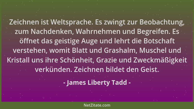 James Liberty Tadd - Zeichnen ist Weltsprache. Es zwingt zur Beobachtung, zum Nachdenken, Wahrnehmen und Begreifen. Es öffn...
