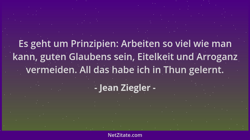 Jean Ziegler - Es geht um Prinzipien: Arbeiten so viel wie man kann, guten Glaubens sein, Eitelkeit und Arroganz vermeiden....