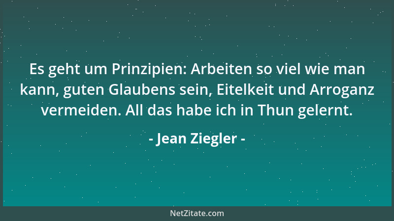 Jean Ziegler - Es geht um Prinzipien: Arbeiten so viel wie man kann, guten Glaubens sein, Eitelkeit und Arroganz vermeiden....