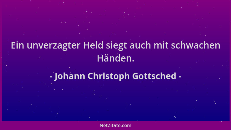 Johann Christoph Gottsched - Ein unverzagter Held siegt auch mit schwachen Händen....