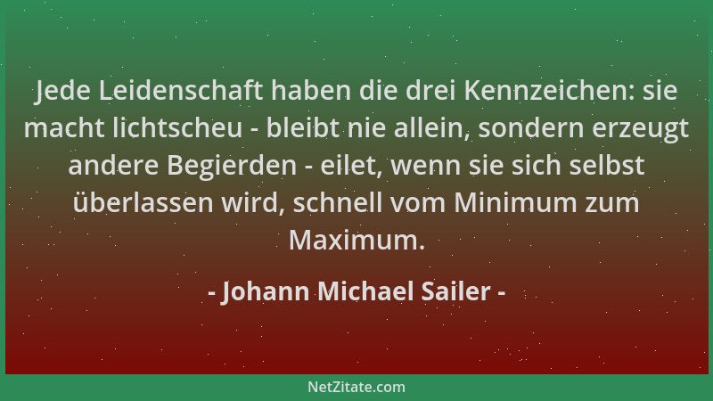 Johann Michael Sailer - Jede Leidenschaft haben die drei Kennzeichen: sie macht lichtscheu - bleibt nie allein, sondern erz...
