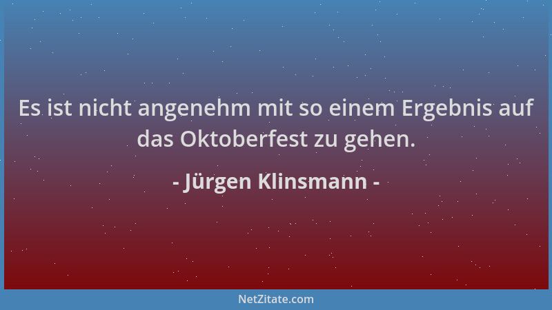 Jürgen Klinsmann - Es ist nicht angenehm mit so einem Ergebnis auf das Oktoberfest zu gehen....