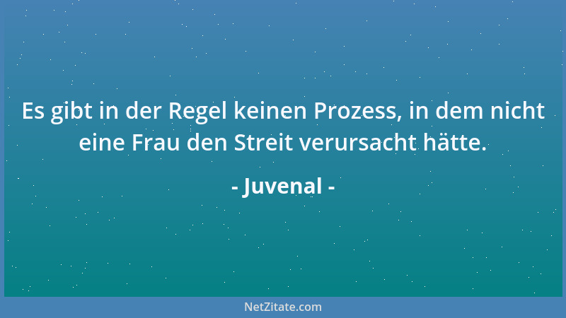 Juvenal - Es gibt in der Regel keinen Prozess, in dem nicht eine Frau den Streit verursacht hätte....