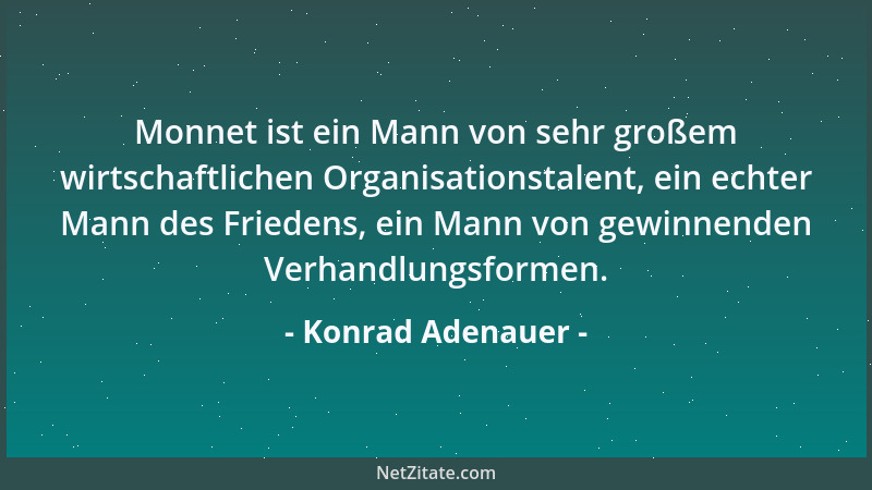 Konrad Adenauer - Monnet ist ein Mann von sehr großem wirtschaftlichen Organisationstalent, ein echter Mann des Friedens, e...