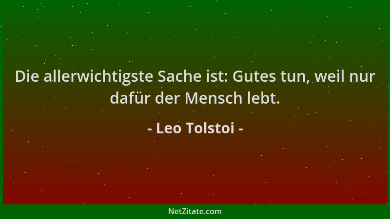 Leo Tolstoi - Die allerwichtigste Sache ist: Gutes tun, weil nur dafür der Mensch lebt....