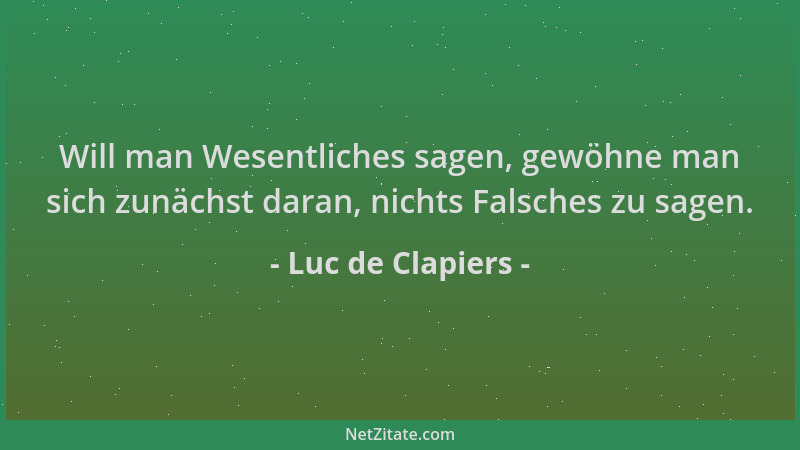 Luc de Clapiers - Will man Wesentliches sagen, gewöhne man sich zunächst daran, nichts Falsches zu sagen....