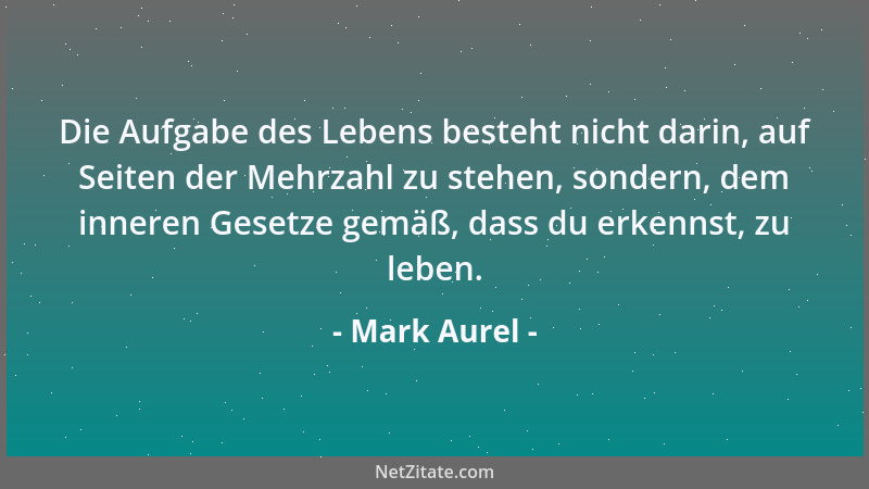 Mark Aurel - Die Aufgabe des Lebens besteht nicht darin, auf Seiten der Mehrzahl zu stehen, sondern, dem inneren Gesetze ge...