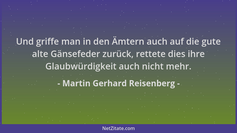 Martin Gerhard Reisenberg - Und griffe man in den Ämtern auch auf die gute alte Gänsefeder zurück, rettete dies ihre Glaubw...