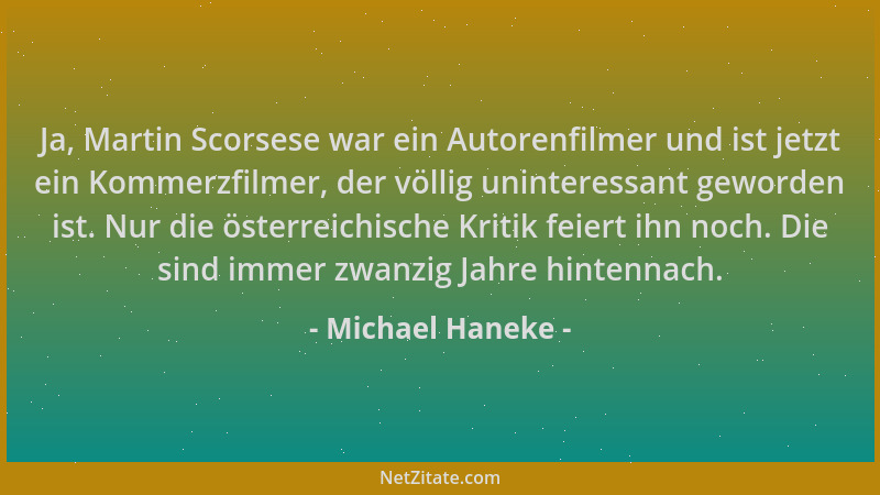 Michael Haneke - Ja, Martin Scorsese war ein Autorenfilmer und ist jetzt ein Kommerzfilmer, der völlig uninteressant geword...