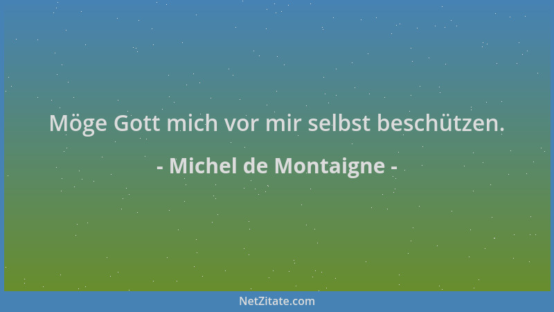 Michel de Montaigne - Möge Gott mich vor mir selbst beschützen....