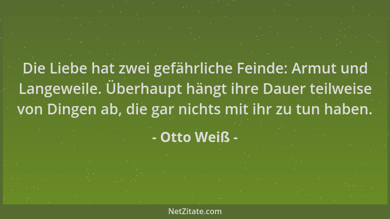 Otto Weiß - Die Liebe hat zwei gefährliche Feinde: Armut und Langeweile. Überhaupt hängt ihre Dauer teilweise von Dingen ab...
