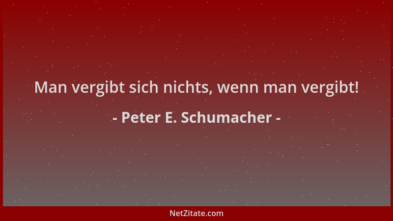 Peter E. Schumacher - Man vergibt sich nichts, wenn man vergibt!...