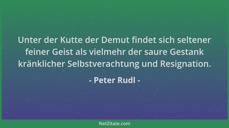 Peter Rudl - Unter der Kutte der Demut findet sich seltener feiner Geist als vielmehr der saure Gestank kränklicher Selbstv...