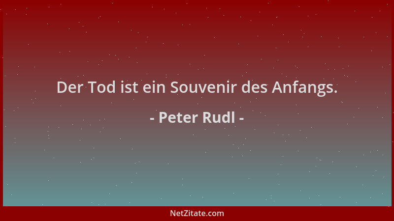 Peter Rudl - Der Tod ist ein Souvenir des Anfangs....