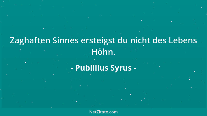 Publilius Syrus - Zaghaften Sinnes ersteigst du nicht des Lebens Höhn....
