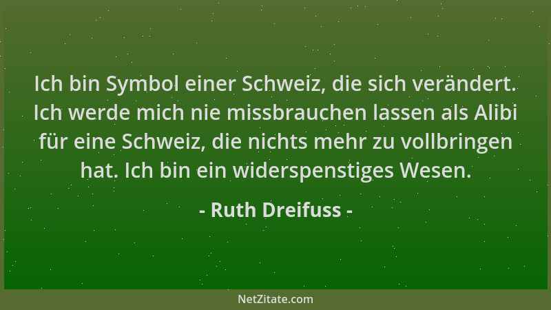 Ruth Dreifuss - Ich bin Symbol einer Schweiz, die sich verändert. Ich werde mich nie missbrauchen lassen als Alibi für eine...