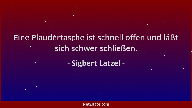 Sigbert Latzel - Eine Plaudertasche ist schnell offen und läßt sich schwer schließen....