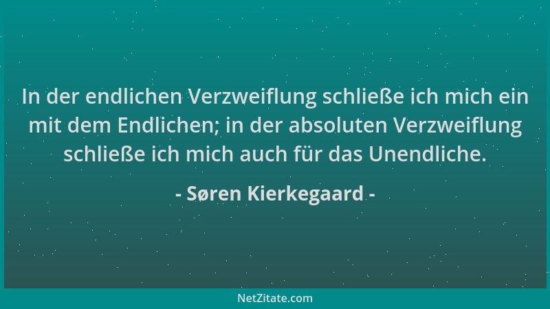 Søren Kierkegaard - In der endlichen Verzweiflung schließe ich mich ein mit dem Endlichen; in der absoluten Verzweiflung sc...