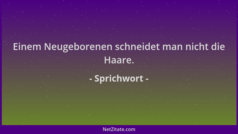 Sprichwort - Einem Neugeborenen schneidet man nicht die Haare....