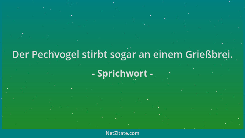 Sprichwort - Der Pechvogel stirbt sogar an einem Grießbrei....
