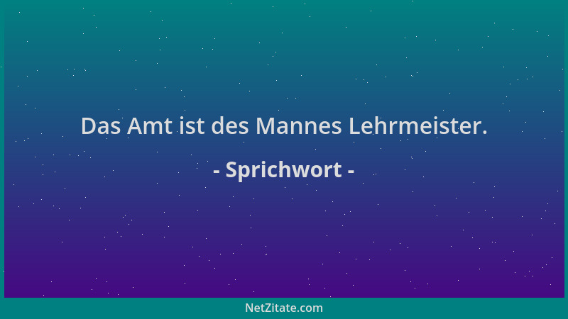 Sprichwort - Das Amt ist des Mannes Lehrmeister....