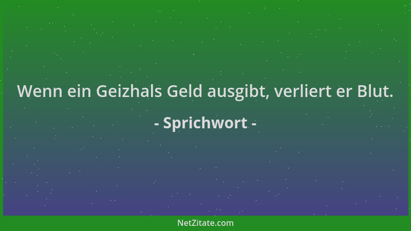 Sprichwort - Wenn ein Geizhals Geld ausgibt, verliert er Blut....