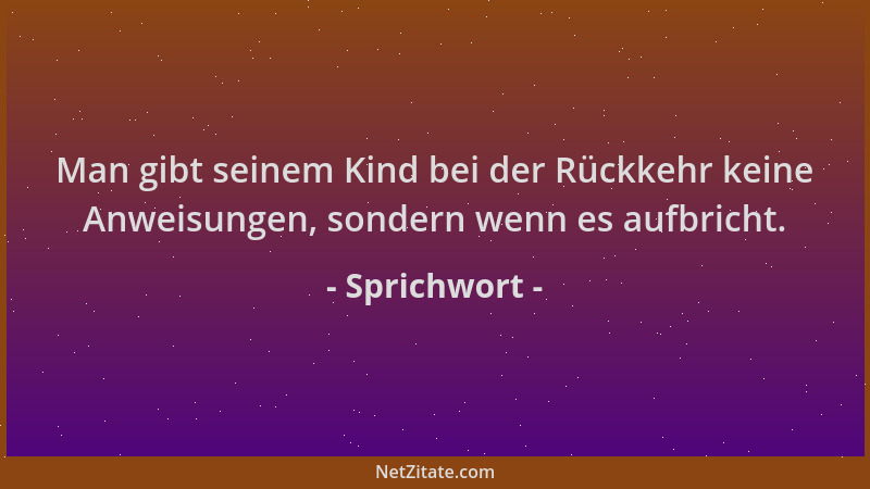 Sprichwort - Man gibt seinem Kind bei der Rückkehr keine Anweisungen, sondern wenn es aufbricht....