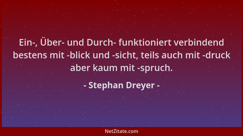 Stephan Dreyer - Ein-, Über- und Durch- funktioniert verbindend bestens mit -blick und -sicht, teils auch mit -druck aber k...
