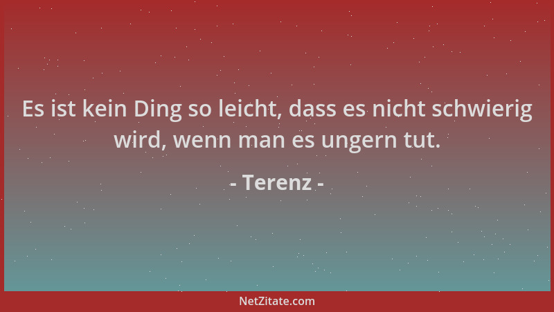 Terenz - Es ist kein Ding so leicht, dass es nicht schwierig wird, wenn man es ungern tut....