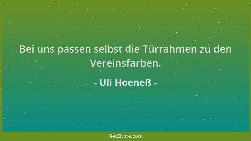 Uli Hoeneß - Bei uns passen selbst die Türrahmen zu den Vereinsfarben....