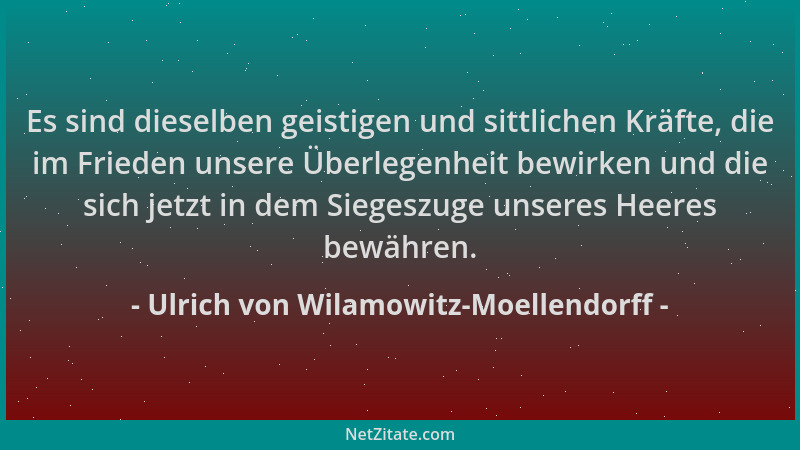 Ulrich von Wilamowitz-Moellendorff - Es sind dieselben geistigen und sittlichen Kräfte, die im Frieden unsere Überlegenheit...