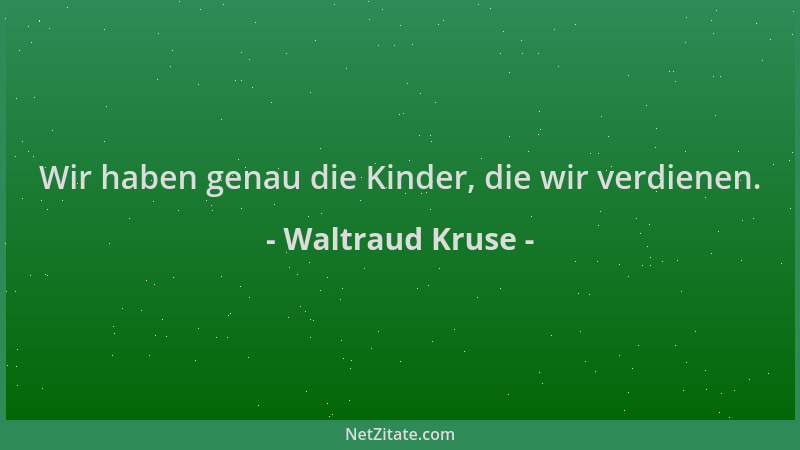 Waltraud Kruse - Wir haben genau die Kinder, die wir verdienen....